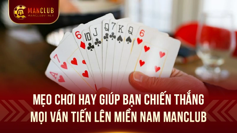 Tiến Lên Miền Nam ManClub: Game bài huyền thoại 3 Mẹo chơi hay giúp bạn chiến thắng mọi ván tiến lên miền nam ManClub